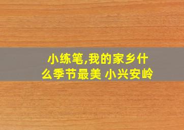 小练笔,我的家乡什么季节最美 小兴安岭